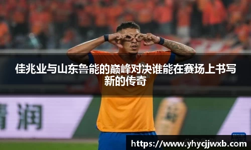 金年会佳兆业与山东鲁能的巅峰对决谁能在赛场上书写新的传奇