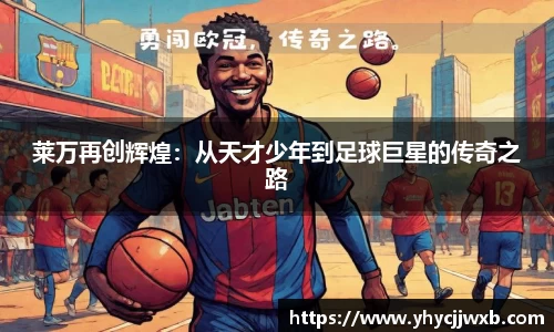 金年会莱万再创辉煌：从天才少年到足球巨星的传奇之路