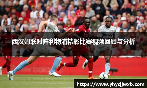 金年会西汉姆联对阵利物浦精彩比赛视频回顾与分析